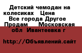 Детский чемодан на колесиках › Цена ­ 2 500 - Все города Другое » Продам   . Московская обл.,Ивантеевка г.